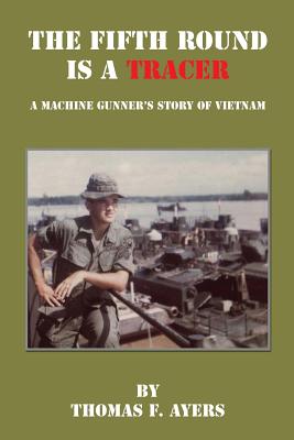 The Fifth Round Is a Tracer - A Machine Gunner's Story of Vietnam - Thomas F. Ayers