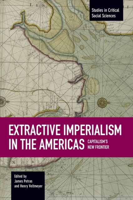 Extractive Imperialism in the Americas: Capitalism's New Frontier - James Petras