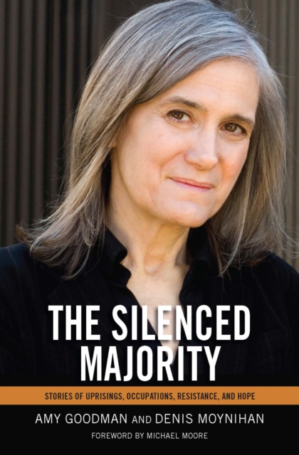 The Silenced Majority: Stories of Uprisings, Occupations, Resistance, and Hope - Amy Goodman