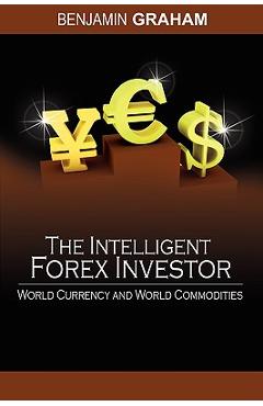 Coperta cărții 'The Intelligent Forex Investor: World Currency and World Commodities - Benjamin Graham'