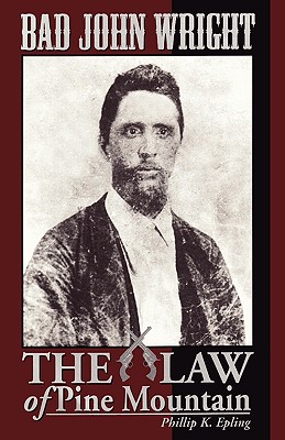 BAD JOHN WRIGHT The Law of Pine Mountain - Phillip K. Epling