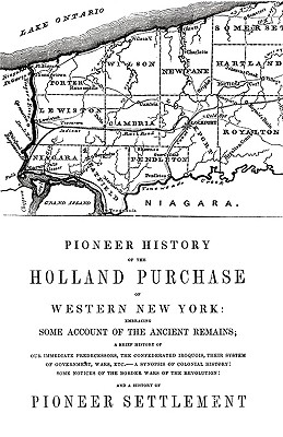 Pioneer History of the Holland Land Purchase of Western New York Embracing Some Account of the Ancient Remains - Orsamus Turner