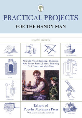 Practical Projects for the Handy Man: Over 700 Projects Including a Hammock, Kite, Toaster, Sundial, Lantern, Swimming Pool, Camera, and Much More - Editors Of Popular Mechanics Press
