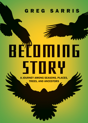 Becoming Story: A Journey Among Seasons, Places, Trees, and Ancestors - Greg Sarris