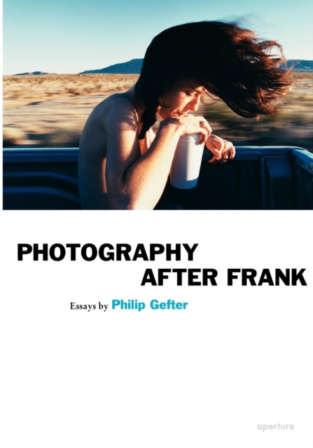 Photography After Frank - Aperture - Philip Gefter