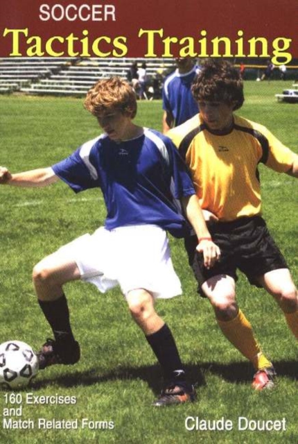 Soccer Tactics Training: 160 Exercises and Match Related Forms - Claude Doucet