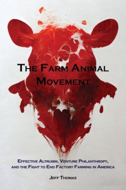 The Farm Animal Movement: Effective Altruism, Venture Philanthropy, and the Fight to End Factory Farming in America - Jeff Thomas