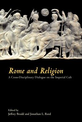 Rome and Religion: A Cross-Disciplinary Dialogue on the Imperial Cult - Jeffrey Brodd