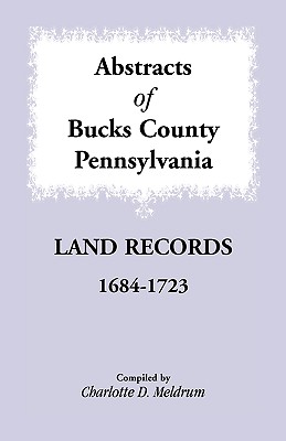 Abstracts of Bucks County, Pennsylvania Land Records, 1684-1723 - Charlotte D. Meldrum