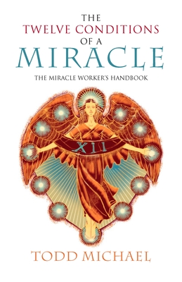 The Twelve Conditions of a Miracle: The Miracle Worker's Handbook - Todd Michael