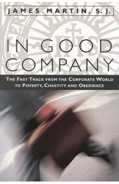 Coperta cărții 'In Good Company: The Fast Track from the Corporate World to Poverty, Chastity, and Obedience - James Martin Sj'