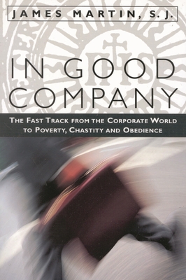 Coperta cărții 'In Good Company: The Fast Track from the Corporate World to Poverty, Chastity, and Obedience - James Martin Sj'