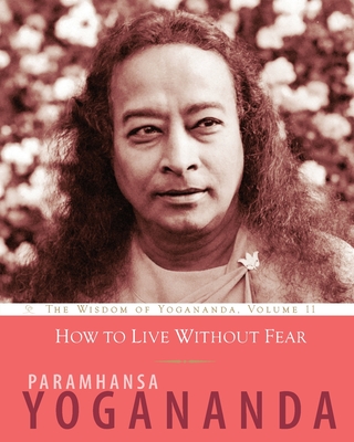 Coperta cărții 'How to Live Without Fear: The Wisdom of Yogananda, Volume 11 - Paramhansa Yogananda'