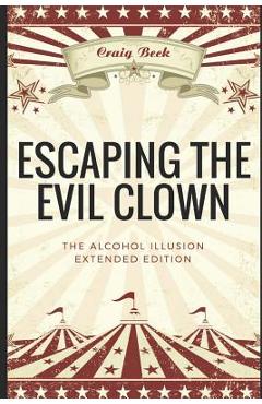 Coperta cărții 'Escaping The Evil Clown: The Alcohol Illusion Extended Edition - Craig Beck'