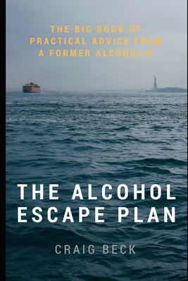 The Alcohol Escape Plan: The Big Book of Practical Advice from a Former Alcoholic - Craig Beck