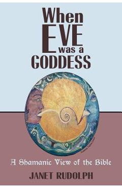 Coperta cărții 'When Eve was a Goddess: A Shamanic View of the Bible - Janet Rudolph'