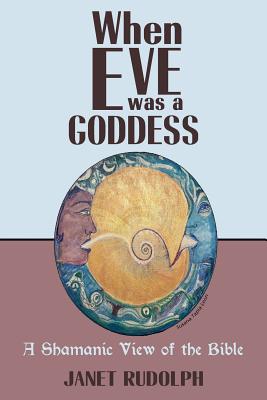 When Eve was a Goddess: A Shamanic View of the Bible - Janet Rudolph