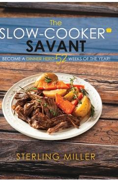 Coperta cărții 'The Slow-Cooker Savant: Become a Dinner Hero 52 Weeks of the Year! - Sterling Miller'