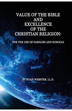 Value of the Bible and Excellence of the Christian Religion: For the Use of Families and Schools - Noah Webster Ll D.