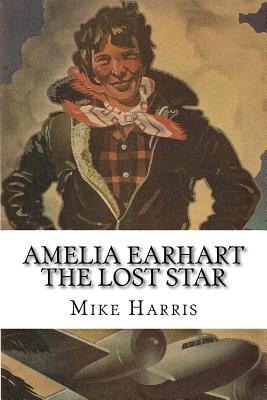Amelia Earhart: THE LOST STAR: Was Amelia Earhart Killed Because She Stumbled Upon An Illegal Operation Run By American And Japanese O - Eldridge Bravo