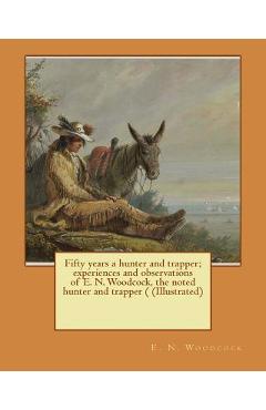 Poza produsului Fifty years a hunter and trapper; experiences and observations of E. N. Woodcock, the noted hunter and trapper ( (Illustrated) - A. R. Harding