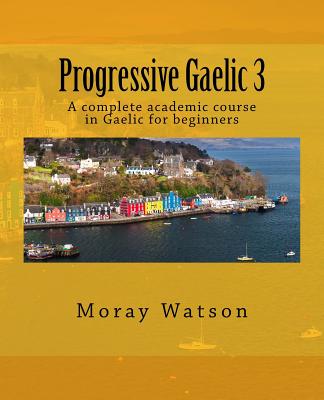 Progressive Gaelic 3: An Academic Course in Gaelic - Moray Watson