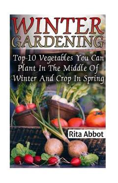 Poza produsului Winter Gardening: Top-10 Vegetables You Can Plant In The Middle Of Winter And Crop In Spring: (Gardening Indoors, Gardening Vegetables, - Rita Abbot