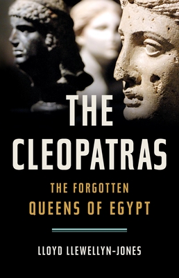 The Cleopatras: The Forgotten Queens of Egypt - Lloyd Llewellyn-jones