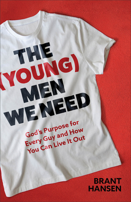 The (Young) Men We Need: God's Purpose for Every Guy and How You Can Live It Out - Brant Hansen