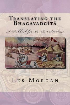 Translating the Bhagavadgita: A Workbook for Sanskrit Students - Les Morgan