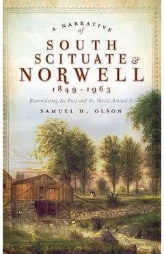 Coperta cărții 'A Narrative of South Scituate Norwell 1849-1963: Remembering Its Past and the World Around It - Samuel H. Olson'