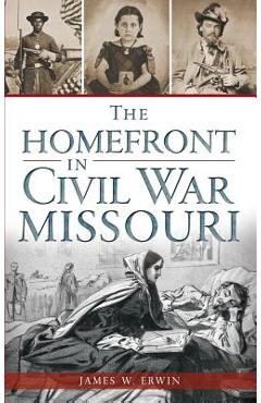 Coperta cărții 'The Homefront in Civil War Missouri - James W. Erwin'