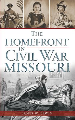 The Homefront in Civil War Missouri - James W. Erwin