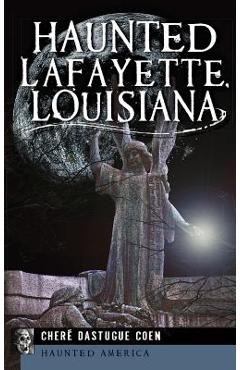 Coperta cărții 'Haunted Lafayette, Louisiana - Chere Dastugue Coen'