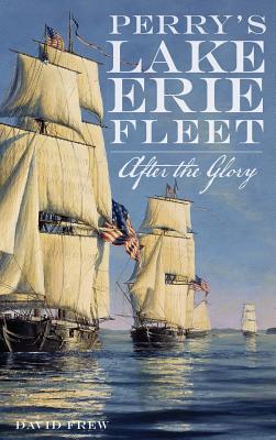 Perry's Lake Erie Fleet: After the Glory - David R. Frew