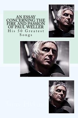An Essay Concerning the Fire and Passion of Paul Weller: His 50 Greatest songs - Tony Hyland