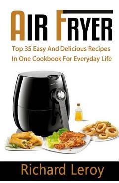 Coperta cărții 'Air Fryer: TOP 35 Easy And Delicious Recipes In One Cookbook For Everyday Life - Richard Leroy'