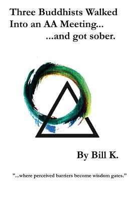 Three Buddhists Walked Into an AA Meeting ...and got sober. - Bill K