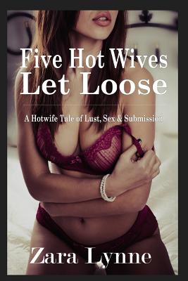 Five Hot Wives Let Loose - A Hotwife Tale of Lust, Sex & Submission: A stand-alone erotic novella about hotwives. - Zara Lynne