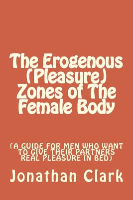 Coperta cărții 'The Erogenous (Pleasure) Zones of The Female Body: A guide for men who want to give their partners real pleasure -'