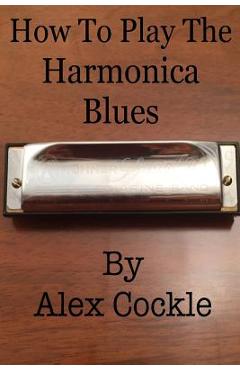 Poza produsului How To Play The Harmonica Blues: Which harmonica do I need for which blues key? - Alex Cockle