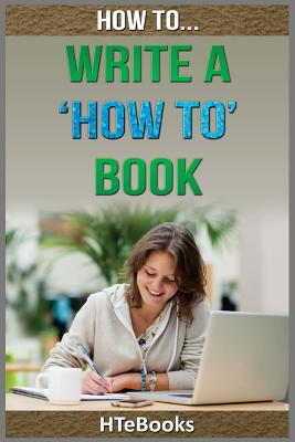 Coperta cărții 'How To Write a How To Book: Quick Start Guide - Htebooks'