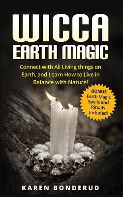 Wicca Earth Magic: Connect with All Living Things on Earth, and Learn How to Live in Balance with Nature! Bonus Earth Magic Spells and Ri - Karen Bonderud