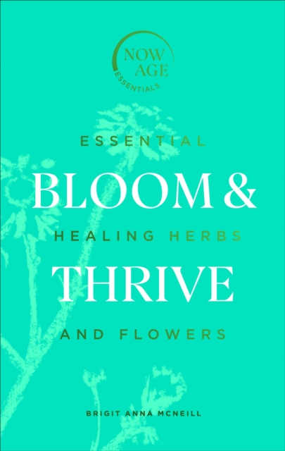 Bloom & Thrive: Essential Healing Herbs and Flowers - Brigit Anna Mcneill