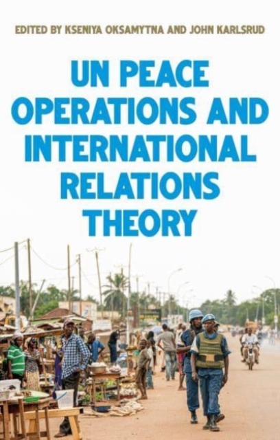 United Nations Peace Operations and International Relations Theory - Kseniya Oksamytna