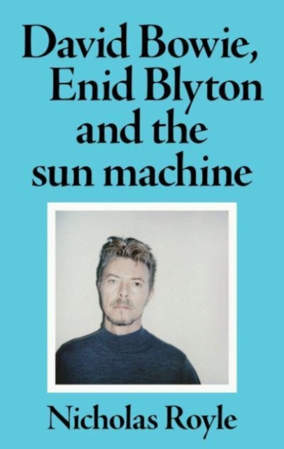 David Bowie, Enid Blyton and the Sun Machine - Nicholas Royle