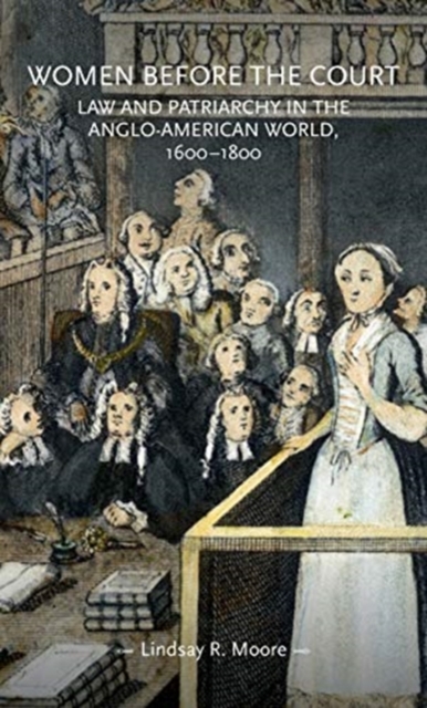 Women Before the Court: Law and Patriarchy in the Anglo-American World, 1600-1800 - Lindsay R. Moore