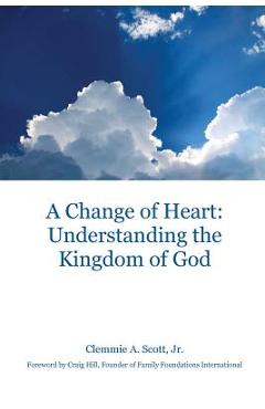 Coperta cărții 'A Change of Heart: Understanding the Kingdom of God - Clemmie A. Scott'