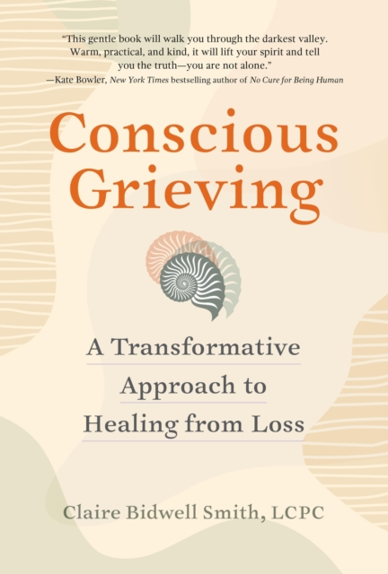 Conscious Grieving: A Transformative Approach to Healing from Loss - Claire Bidwell Smith