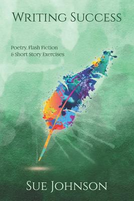 Writing Success: poetry, flash fiction & short story exercises - Sue Johnson